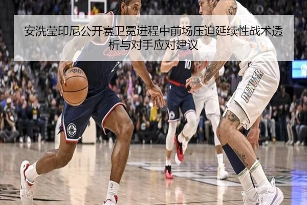 安洗莹印尼公开赛卫冕进程中前场压迫延续性战术透析与对手应对建议