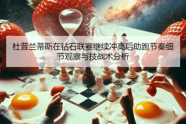 杜普兰蒂斯在钻石联赛继续冲高后助跑节奏细节观察与技战术分析
