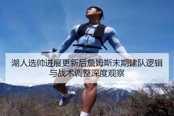 湖人选帅进展更新后詹姆斯末期建队逻辑与战术调整深度观察
