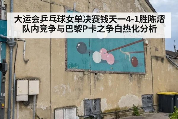大运会乒乓球女单决赛钱天一4-1胜陈熠 队内竞争与巴黎P卡之争白热化分析