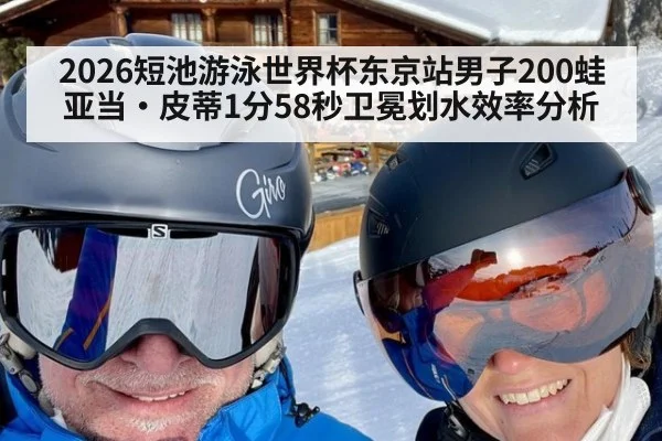 2026短池游泳世界杯东京站男子200蛙亚当·皮蒂1分58秒卫冕划水效率分析