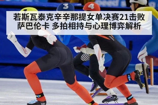 若斯瓦泰克辛辛那提女单决赛21击败萨巴伦卡 多拍相持与心理博弈解析