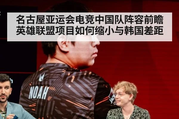 名古屋亚运会电竞中国队阵容前瞻 英雄联盟项目如何缩小与韩国差距