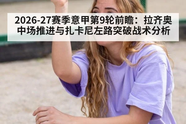 2026-27赛季意甲第9轮前瞻：拉齐奥中场推进与扎卡尼左路突破战术分析