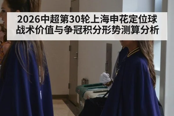 2026中超第30轮上海申花定位球战术价值与争冠积分形势测算分析